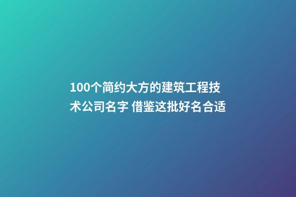 100个简约大方的建筑工程技术公司名字 借鉴这批好名合适-第1张-公司起名-玄机派